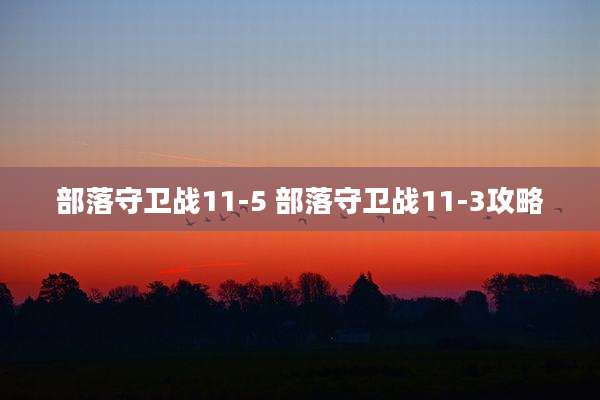 部落守卫战11-5 部落守卫战11-3攻略