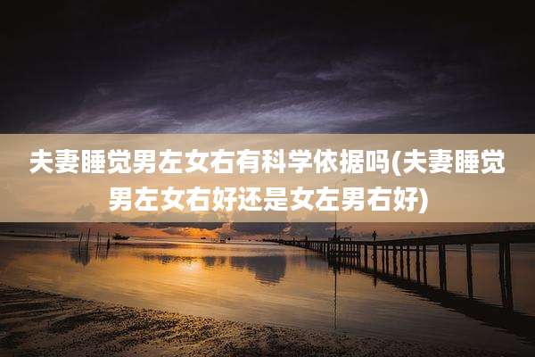 夫妻睡觉男左女右有科学依据吗(夫妻睡觉男左女右好还是女左男右好)