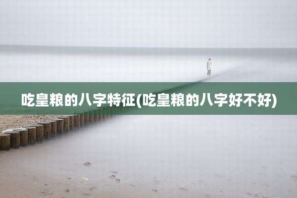 吃皇粮的八字特征(吃皇粮的八字好不好)