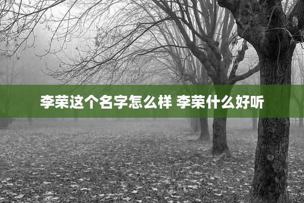 李荣这个名字怎么样 李荣什么好听