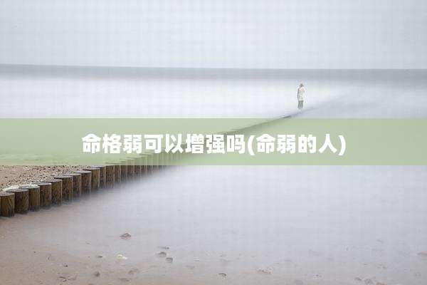 命格弱可以增强吗(命弱的人)