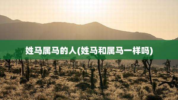 姓马属马的人(姓马和属马一样吗)