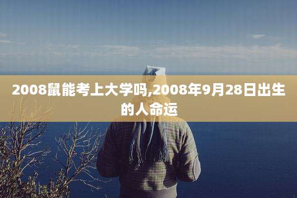 2008鼠能考上大学吗,2008年9月28日出生的人命运