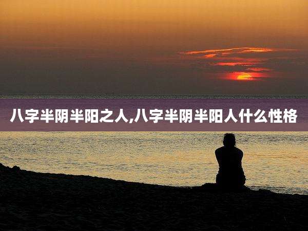 八字半阴半阳之人,八字半阴半阳人什么性格