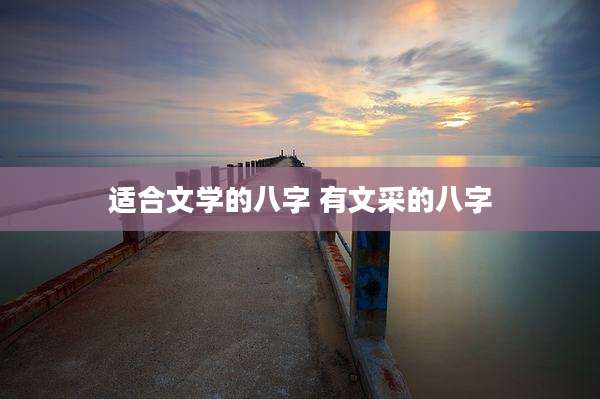 适合文学的八字 有文采的八字