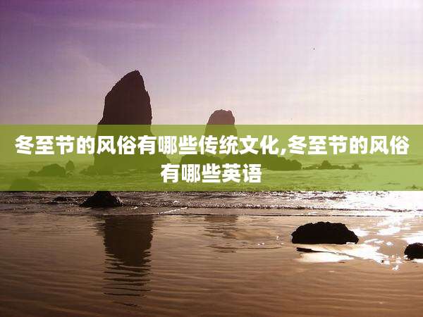 冬至节的风俗有哪些传统文化,冬至节的风俗有哪些英语