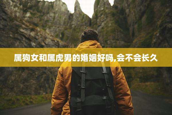 属狗女和属虎男的婚姻好吗,会不会长久
