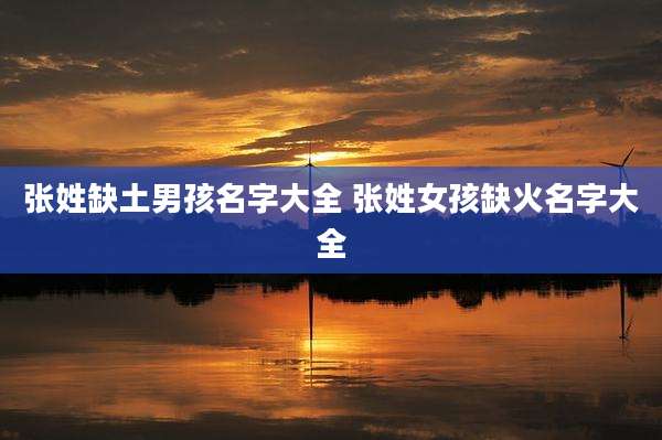 张姓缺土男孩名字大全 张姓女孩缺火名字大全