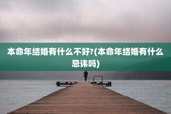 本命年结婚有什么不好?(本命年结婚有什么忌讳吗)