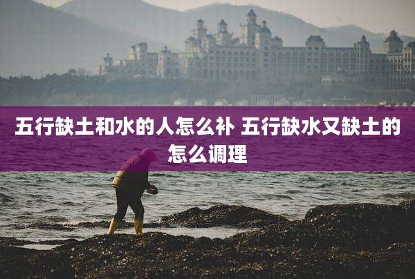 五行缺土和水的人怎么补 五行缺水又缺土的怎么调理