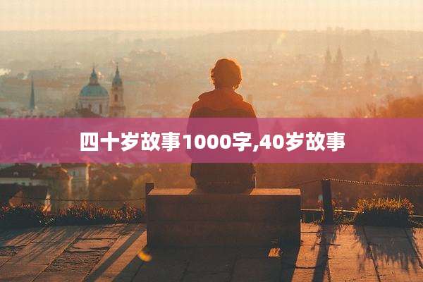 四十岁故事1000字,40岁故事