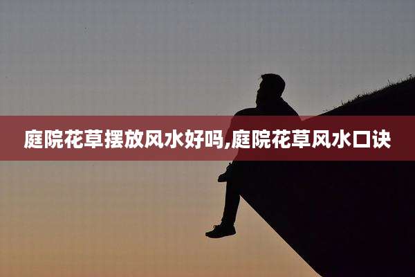 庭院花草摆放风水好吗,庭院花草风水口诀
