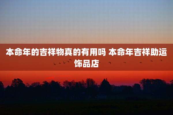 本命年的吉祥物真的有用吗 本命年吉祥助运饰品店