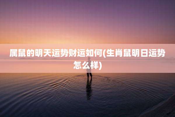 属鼠的明天运势财运如何(生肖鼠明日运势怎么样)