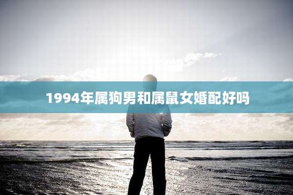 1994年属狗男和属鼠女婚配好吗