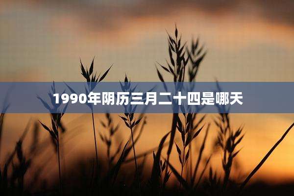 1990年阴历三月二十四是哪天