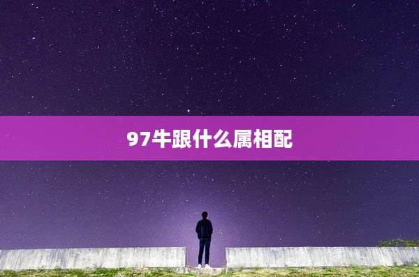 97牛跟什么属相配