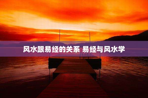风水跟易经的关系 易经与风水学
