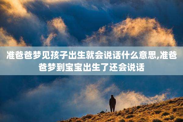 准爸爸梦见孩子出生就会说话什么意思,准爸爸梦到宝宝出生了还会说话