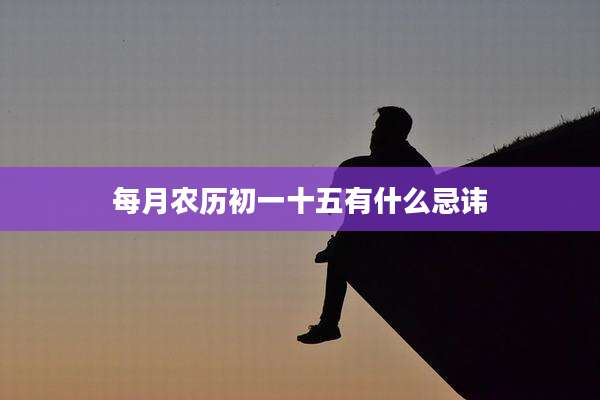 每月农历初一十五有什么忌讳