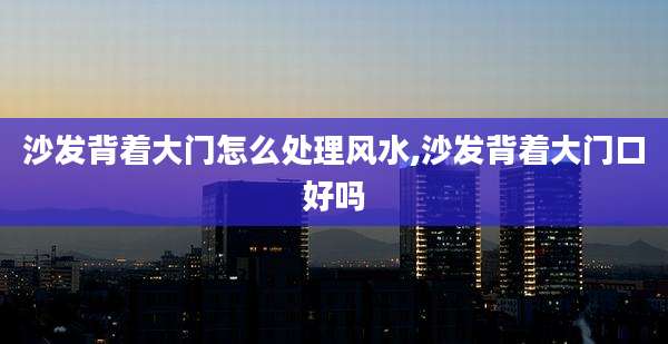 沙发背着大门怎么处理风水,沙发背着大门口好吗