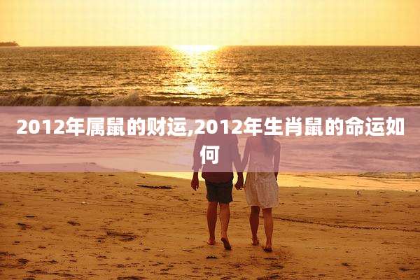 2012年属鼠的财运,2012年生肖鼠的命运如何
