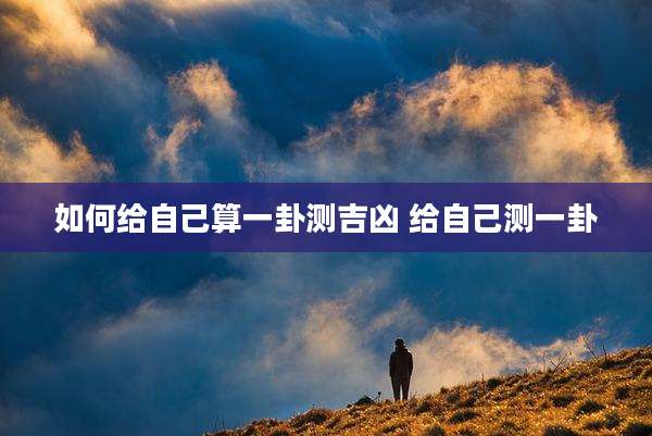 如何给自己算一卦测吉凶 给自己测一卦