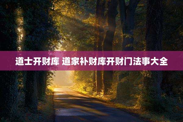 道士开财库 道家补财库开财门法事大全