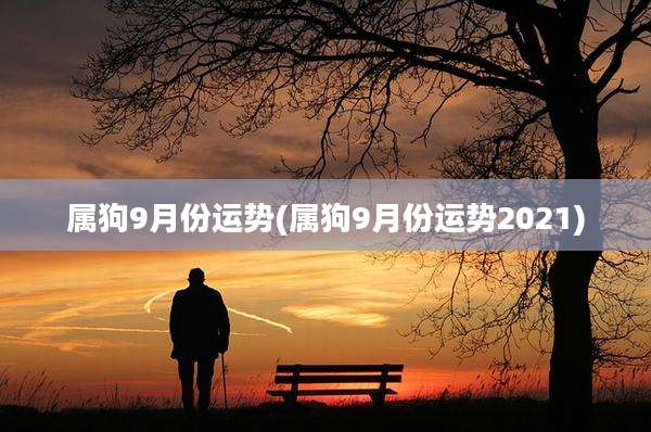属狗9月份运势(属狗9月份运势2021)