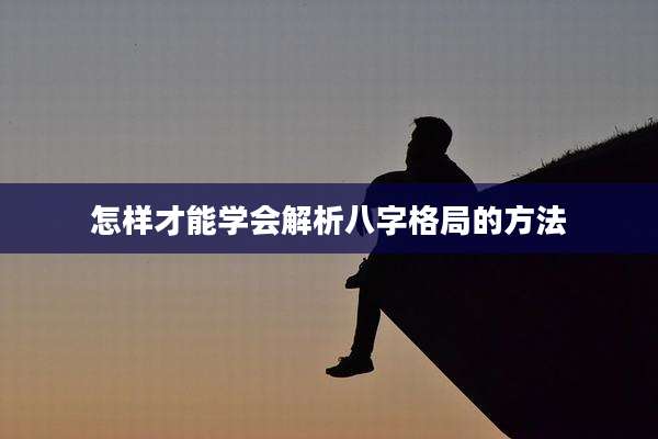 怎样才能学会解析八字格局的方法