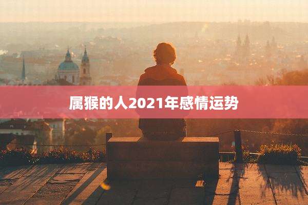 属猴的人2021年感情运势