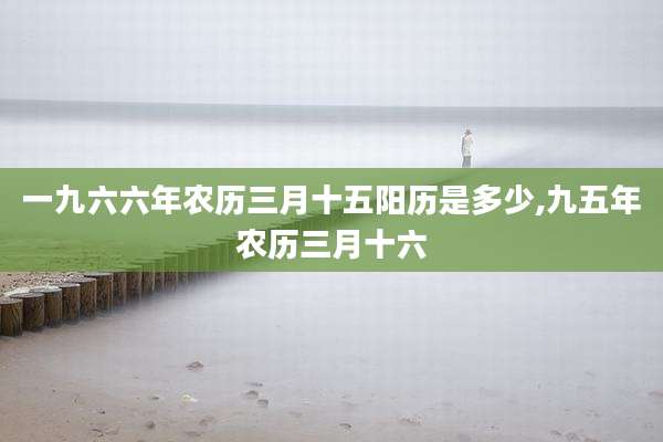 一九六六年农历三月十五阳历是多少,九五年农历三月十六