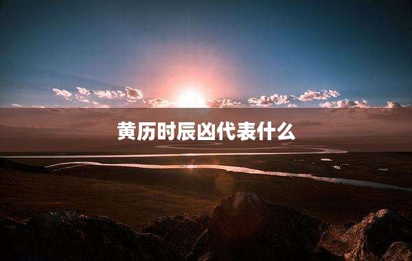 黄历时辰凶代表什么