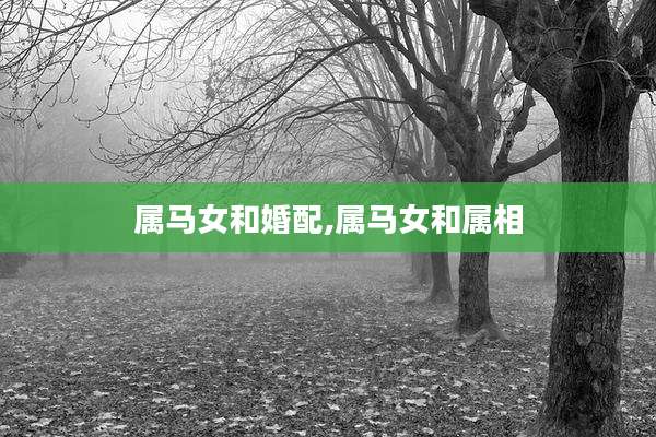 属马女和婚配,属马女和属相