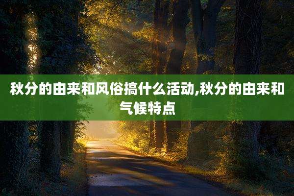 秋分的由来和风俗搞什么活动,秋分的由来和气候特点