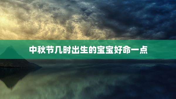 中秋节几时出生的宝宝好命一点