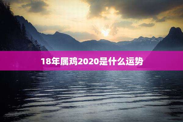 18年属鸡2020是什么运势