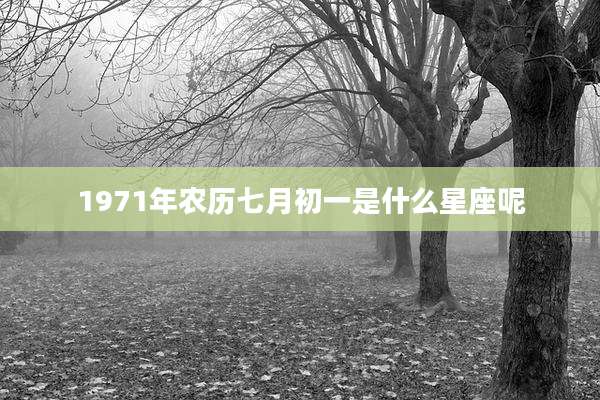 1971年农历七月初一是什么星座呢