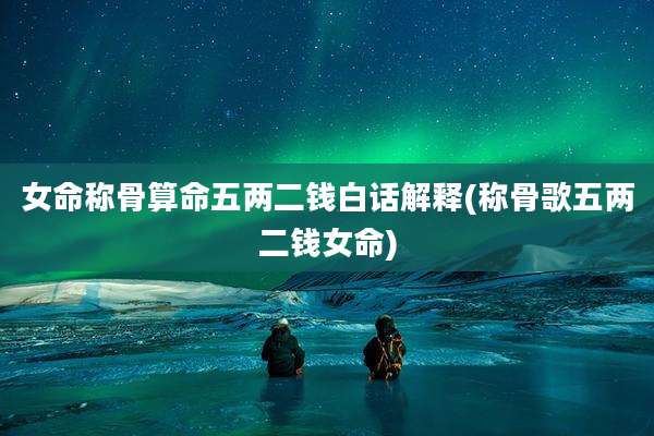 女命称骨算命五两二钱白话解释(称骨歌五两二钱女命)