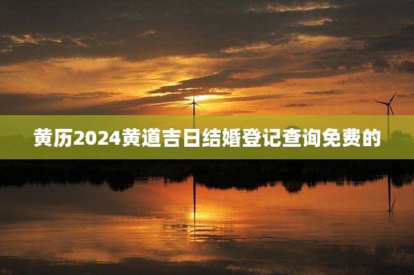黄历2024黄道吉日结婚登记查询免费的