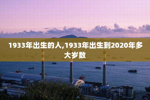 1933年出生的人,1933年出生到2020年多大岁数
