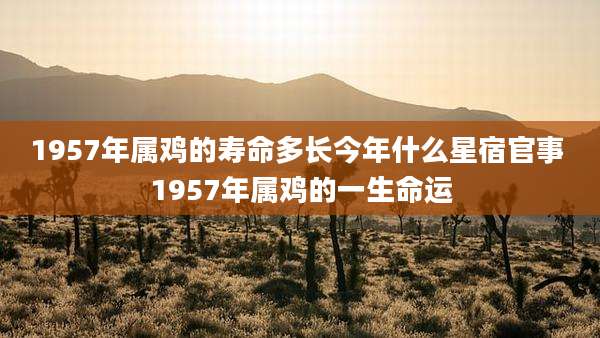 1957年属鸡的寿命多长今年什么星宿官事 1957年属鸡的一生命运