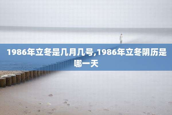 1986年立冬是几月几号,1986年立冬阴历是哪一天