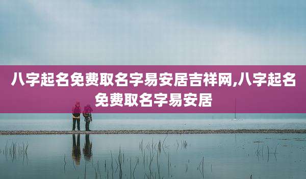 八字起名免费取名字易安居吉祥网,八字起名免费取名字易安居