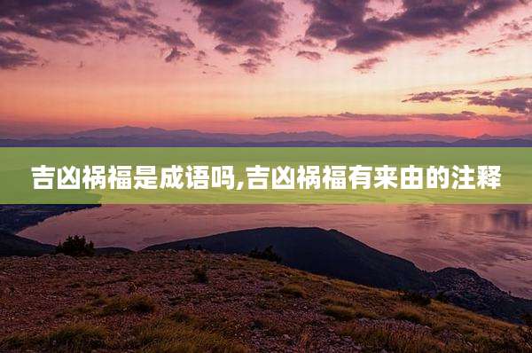 吉凶祸福是成语吗,吉凶祸福有来由的注释