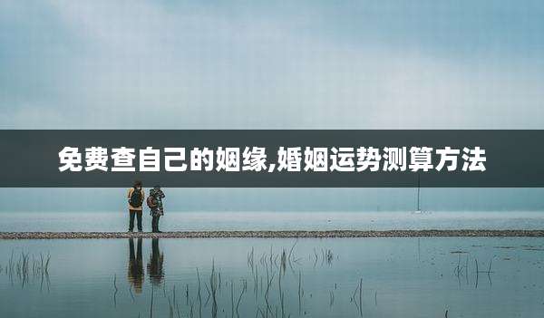 免费查自己的姻缘,婚姻运势测算方法