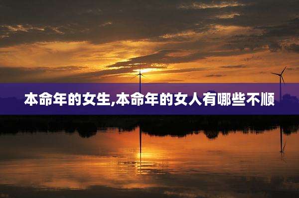 本命年的女生,本命年的女人有哪些不顺