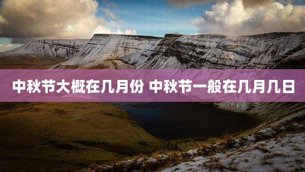 中秋节大概在几月份 中秋节一般在几月几日