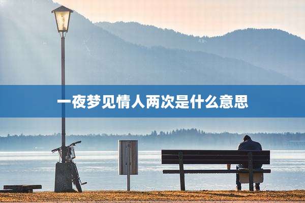 一夜梦见情人两次是什么意思