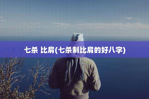 七杀 比肩(七杀制比肩的好八字)